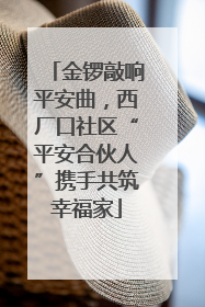 金锣敲响平安曲，西厂口社区“平安合伙人”携手共筑幸福家