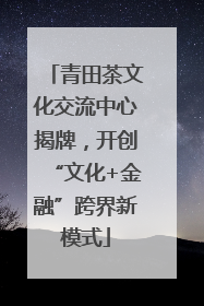 青田茶文化交流中心揭牌，开创“文化+金融”跨界新模式