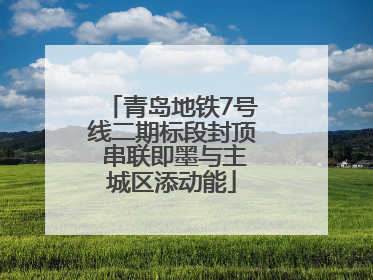 青岛地铁7号线二期标段封顶 串联即墨与主城区添动能