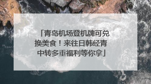 青岛机场登机牌可兑换美食！来往日韩经青中转多重福利等你拿