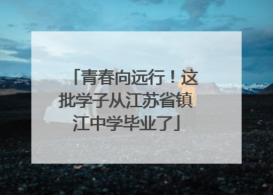 青春向远行！这批学子从江苏省镇江中学毕业了