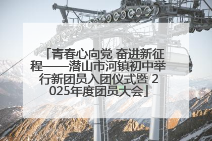 青春心向党 奋进新征程——潜山市河镇初中举行新团员入团仪式暨 2025年度团员大会