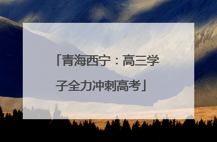 青海西宁：高三学子全力冲刺高考