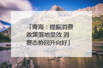 青海：提振消费政策落地显效 消费态势回升向好