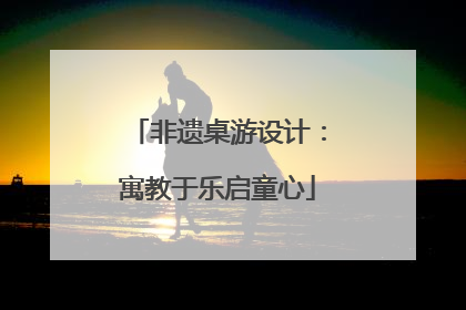 非遗桌游设计：寓教于乐启童心
