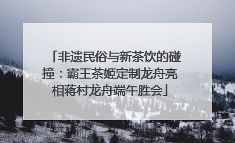 非遗民俗与新茶饮的碰撞：霸王茶姬定制龙舟亮相蒋村龙舟端午胜会