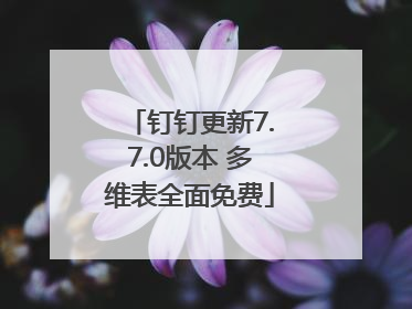 钉钉更新7.7.0版本 多维表全面免费