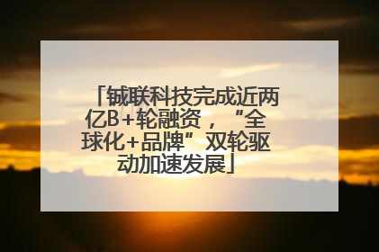 铖联科技完成近两亿B+轮融资，“全球化+品牌”双轮驱动加速发展