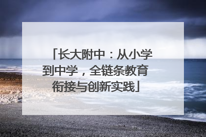 长大附中：从小学到中学，全链条教育衔接与创新实践