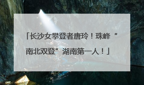 长沙女攀登者唐玲！珠峰“南北双登”湖南第一人！