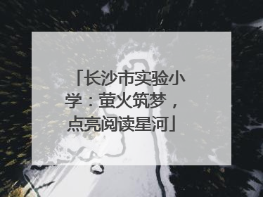 长沙市实验小学：萤火筑梦，点亮阅读星河