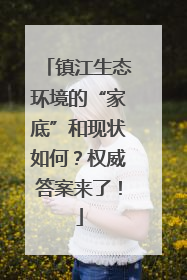 镇江生态环境的“家底”和现状如何？权威答案来了！