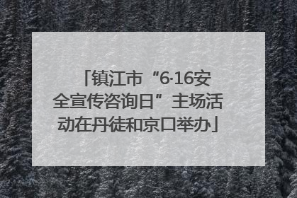 镇江市“6·16安全宣传咨询日”主场活动在丹徒和京口举办