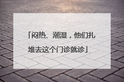 闷热、潮湿，他们扎堆去这个门诊就诊