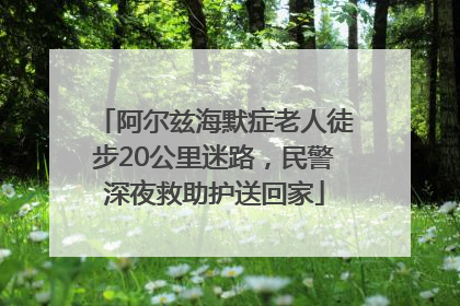 阿尔兹海默症老人徒步20公里迷路，民警深夜救助护送回家