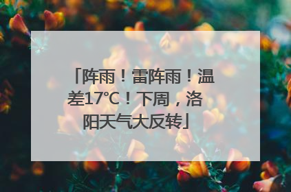 阵雨！雷阵雨！温差17℃！下周，洛阳天气大反转