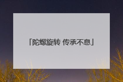 陀螺旋转 传承不息