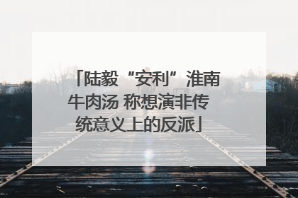 陆毅“安利”淮南牛肉汤 称想演非传统意义上的反派