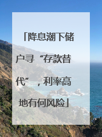 降息潮下储户寻“存款替代”，利率高地有何风险