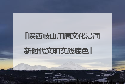 陕西岐山用周文化浸润新时代文明实践底色