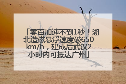 零百加速不到1秒！湖北造磁悬浮速度破650km/h，建成后武汉2小时内可抵达广州