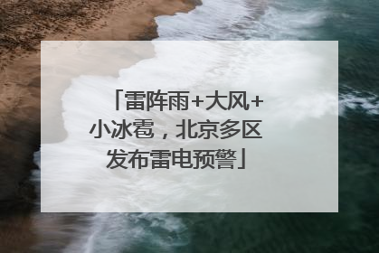 雷阵雨+大风+小冰雹，北京多区发布雷电预警