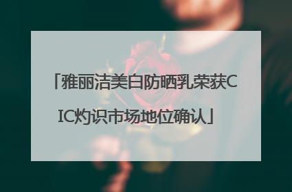 雅丽洁美白防晒乳荣获CIC灼识市场地位确认
