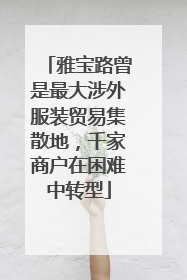 雅宝路曾是最大涉外服装贸易集散地，千家商户在困难中转型