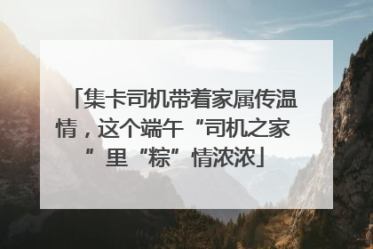 集卡司机带着家属传温情，这个端午“司机之家”里“粽”情浓浓
