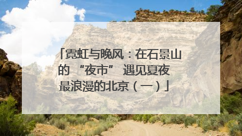 霓虹与晚风：在石景山的 “夜市” 遇见夏夜最浪漫的北京（一）