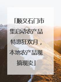 顺义石门市集启动农产品特惠狂欢月，本地农产品现摘现卖