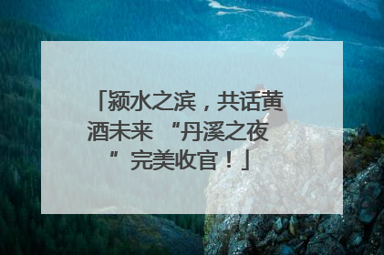 颍水之滨，共话黄酒未来 “丹溪之夜”完美收官！