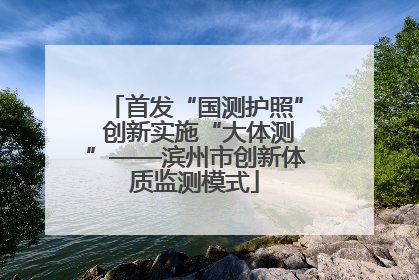 首发“国测护照” 创新实施“大体测”——滨州市创新体质监测模式