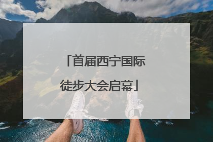 首届西宁国际徒步大会启幕