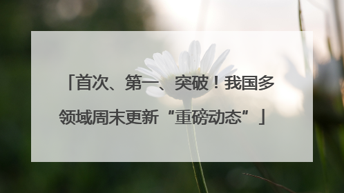首次、第一、突破！我国多领域周末更新“重磅动态”