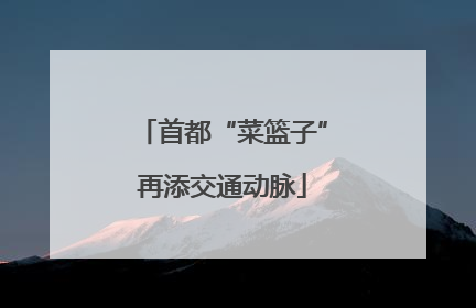 首都“菜篮子”再添交通动脉