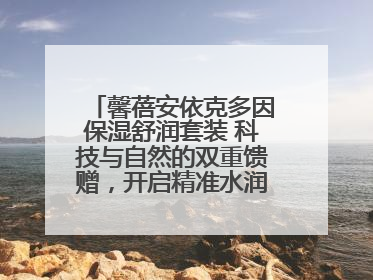 馨蓓安依克多因保湿舒润套装 科技与自然的双重馈赠，开启精准水润护理新时代