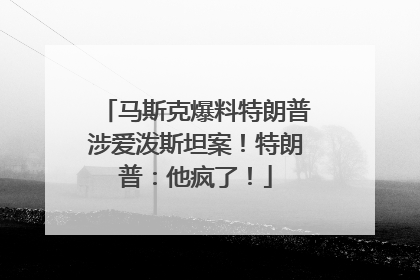 马斯克爆料特朗普涉爱泼斯坦案！特朗普：他疯了！