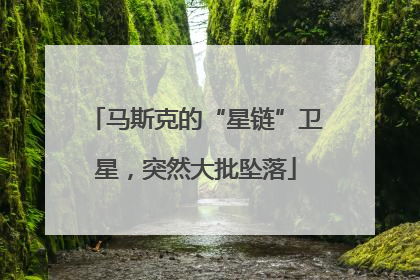 马斯克的“星链”卫星，突然大批坠落