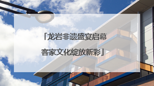 龙岩非遗盛宴启幕 客家文化绽放新彩