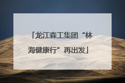 龙江森工集团“林海健康行”再出发