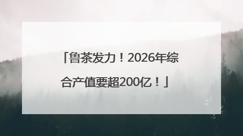 鲁茶发力！2026年综合产值要超200亿！