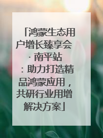 鸿蒙生态用户增长臻享会 · 南平站：助力打造精品鸿蒙应用，共研行业用增解决方案