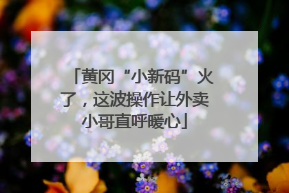 黄冈“小新码”火了，这波操作让外卖小哥直呼暖心