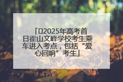 ﻿2025年高考首日霍山文峰学校考生乘车进入考点，包括“爱心回响”考生