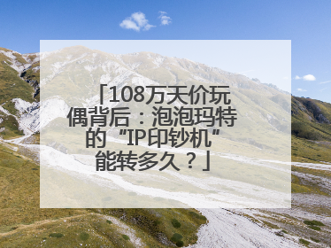 108万天价玩偶背后：泡泡玛特的“IP印钞机”能转多久？