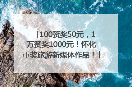 100赞奖50元，1万赞奖1000元！怀化重奖旅游新媒体作品！