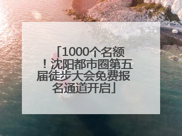 1000个名额！沈阳都市圈第五届徒步大会免费报名通道开启