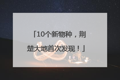 10个新物种，荆楚大地首次发现！