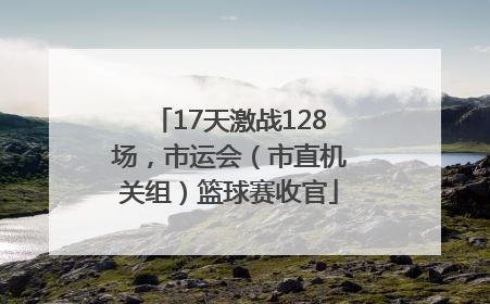 17天激战128场，市运会（市直机关组）篮球赛收官